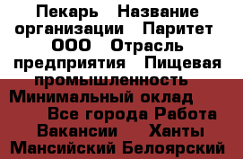 Пекарь › Название организации ­ Паритет, ООО › Отрасль предприятия ­ Пищевая промышленность › Минимальный оклад ­ 25 000 - Все города Работа » Вакансии   . Ханты-Мансийский,Белоярский г.